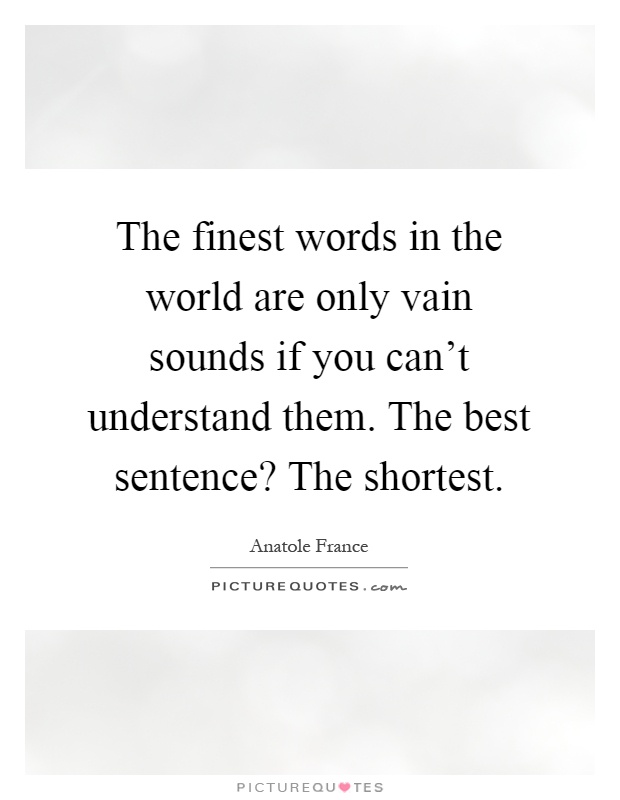 The finest words in the world are only vain sounds if you can't understand them. The best sentence? The shortest Picture Quote #1