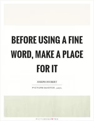 Before using a fine word, make a place for it Picture Quote #1