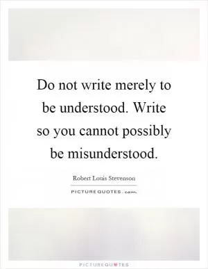 Do not write merely to be understood. Write so you cannot possibly be misunderstood Picture Quote #1