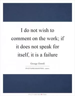 I do not wish to comment on the work; if it does not speak for itself, it is a failure Picture Quote #1