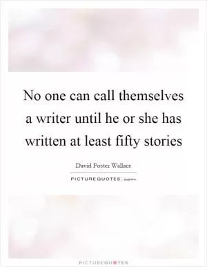 No one can call themselves a writer until he or she has written at least fifty stories Picture Quote #1