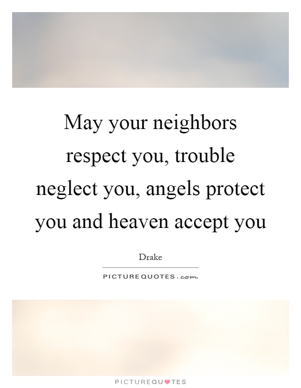 May your neighbors respect you, trouble neglect you, angels protect you and heaven accept you Picture Quote #1