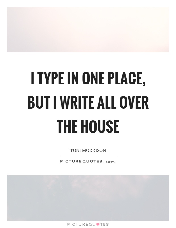 I type in one place, but I write all over the house Picture Quote #1