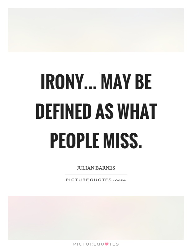 Irony... may be defined as what people miss Picture Quote #1