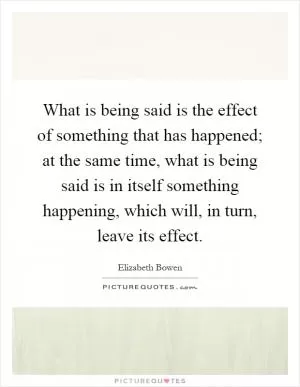 What is being said is the effect of something that has happened; at the same time, what is being said is in itself something happening, which will, in turn, leave its effect Picture Quote #1