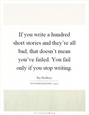 If you write a hundred short stories and they’re all bad, that doesn’t mean you’ve failed. You fail only if you stop writing Picture Quote #1