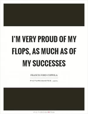 I’m very proud of my flops, as much as of my successes Picture Quote #1