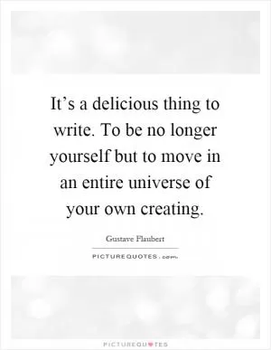 It’s a delicious thing to write. To be no longer yourself but to move in an entire universe of your own creating Picture Quote #1