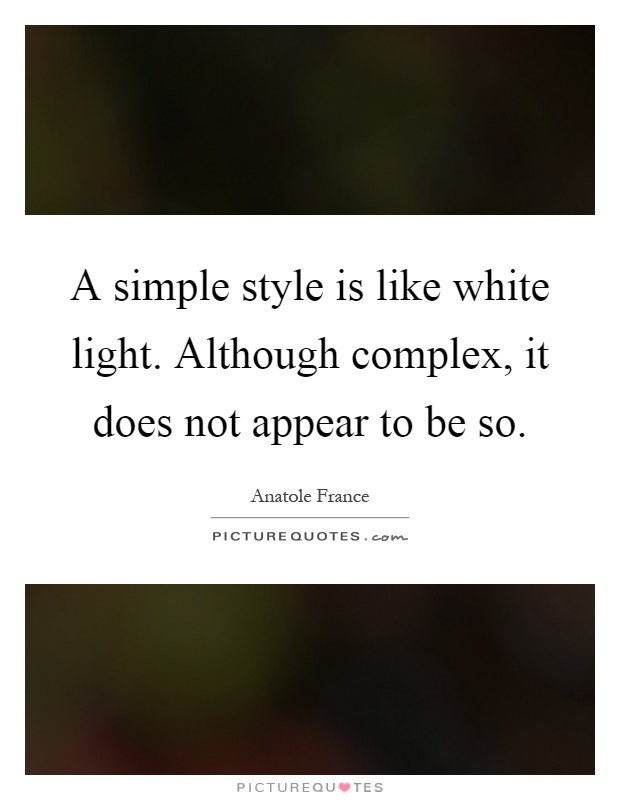 A simple style is like white light. Although complex, it does not appear to be so Picture Quote #1