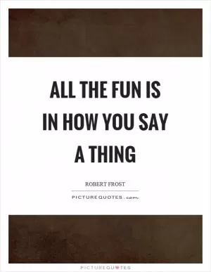All the fun is in how you say a thing Picture Quote #1