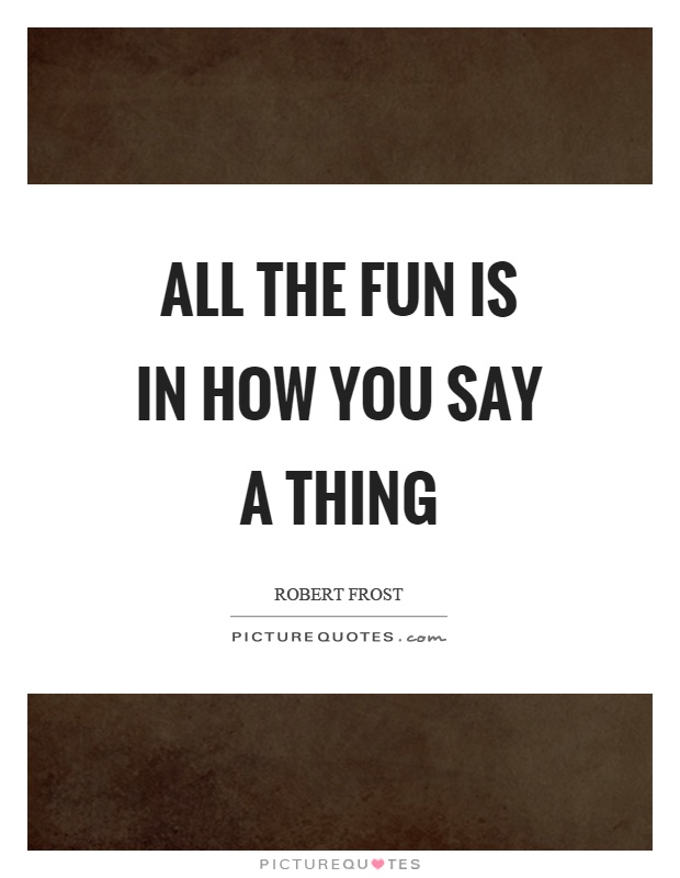 All the fun is in how you say a thing Picture Quote #1
