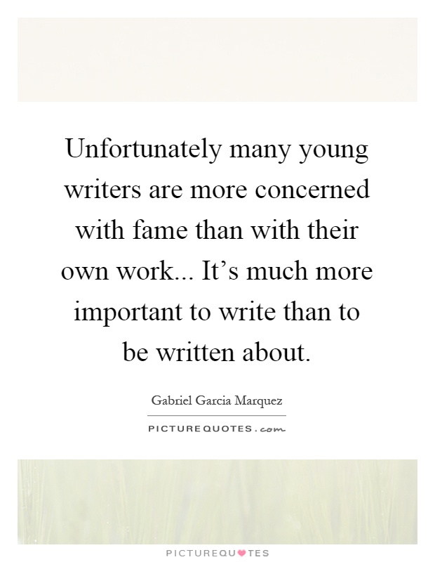 Unfortunately many young writers are more concerned with fame than with their own work... It's much more important to write than to be written about Picture Quote #1