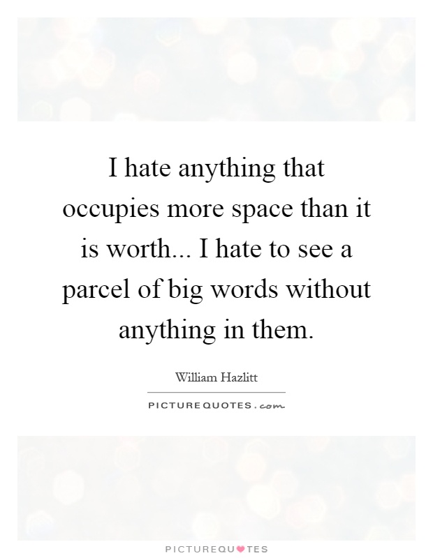 I hate anything that occupies more space than it is worth... I hate to see a parcel of big words without anything in them Picture Quote #1