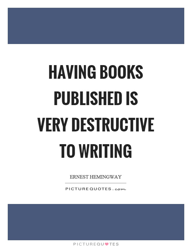 Having books published is very destructive to writing Picture Quote #1