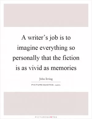 A writer’s job is to imagine everything so personally that the fiction is as vivid as memories Picture Quote #1