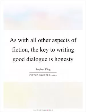 As with all other aspects of fiction, the key to writing good dialogue is honesty Picture Quote #1