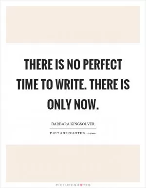 There is no perfect time to write. There is only now Picture Quote #1
