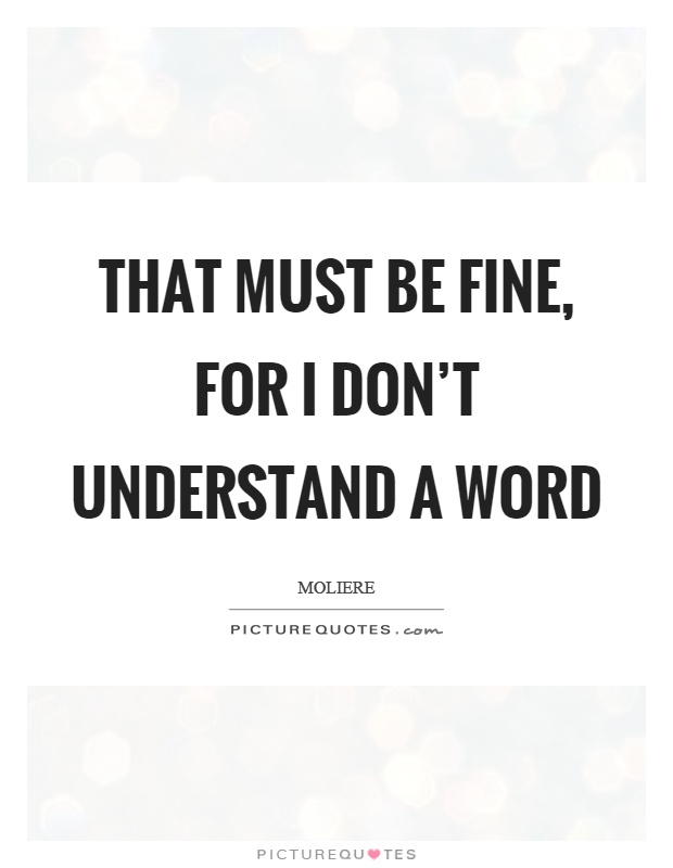 That must be fine, for I don't understand a word Picture Quote #1