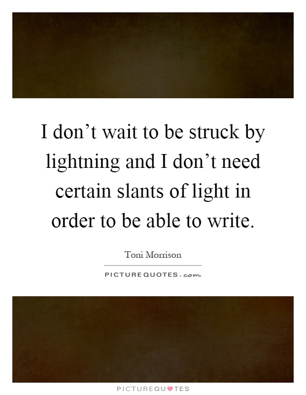 I don't wait to be struck by lightning and I don't need certain slants of light in order to be able to write Picture Quote #1