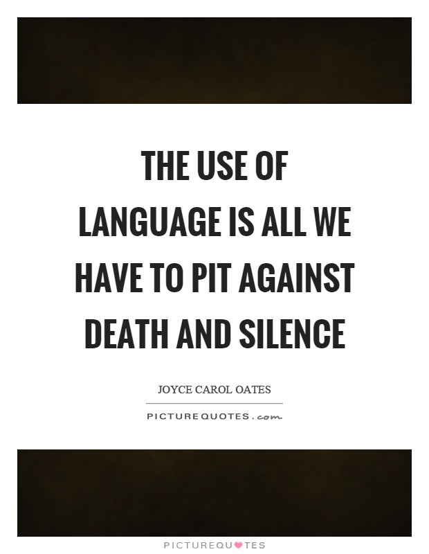 The use of language is all we have to pit against death and silence Picture Quote #1