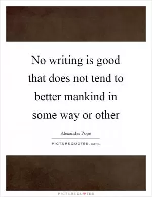 No writing is good that does not tend to better mankind in some way or other Picture Quote #1