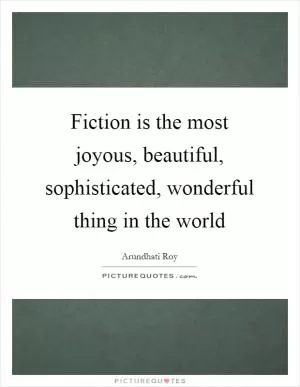 Fiction is the most joyous, beautiful, sophisticated, wonderful thing in the world Picture Quote #1