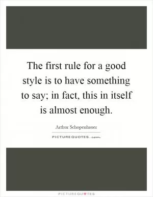 The first rule for a good style is to have something to say; in fact, this in itself is almost enough Picture Quote #1