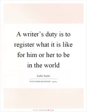 A writer’s duty is to register what it is like for him or her to be in the world Picture Quote #1