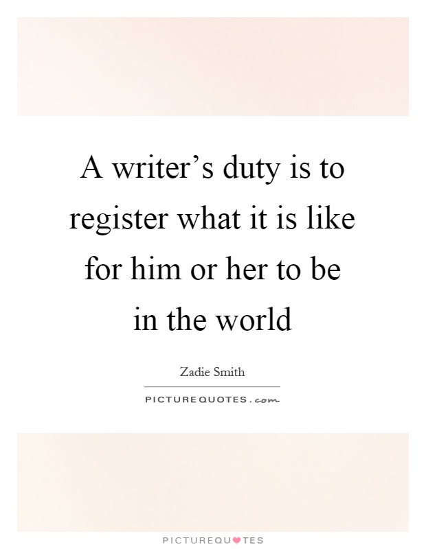 A writer's duty is to register what it is like for him or her to be in the world Picture Quote #1