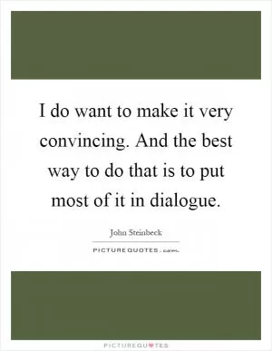 I do want to make it very convincing. And the best way to do that is to put most of it in dialogue Picture Quote #1