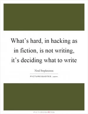 What’s hard, in hacking as in fiction, is not writing, it’s deciding what to write Picture Quote #1