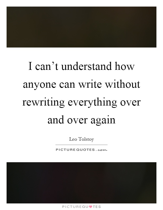 I can't understand how anyone can write without rewriting everything over and over again Picture Quote #1