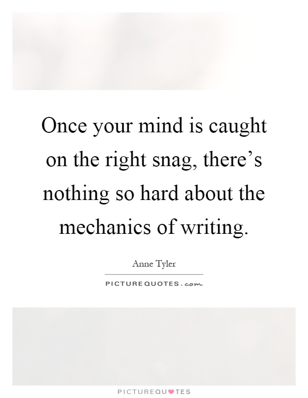 Once your mind is caught on the right snag, there's nothing so hard about the mechanics of writing Picture Quote #1