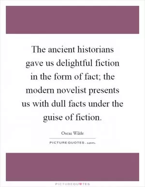 The ancient historians gave us delightful fiction in the form of fact; the modern novelist presents us with dull facts under the guise of fiction Picture Quote #1