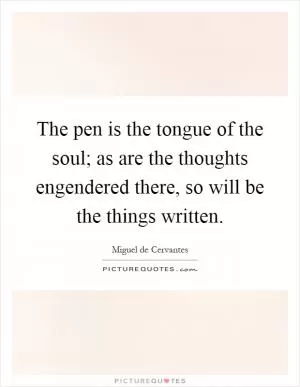 The pen is the tongue of the soul; as are the thoughts engendered there, so will be the things written Picture Quote #1
