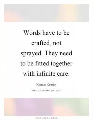 Words have to be crafted, not sprayed. They need to be fitted together with infinite care Picture Quote #1