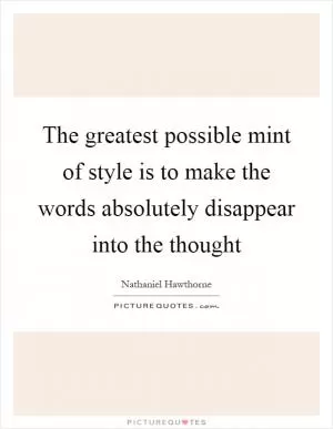 The greatest possible mint of style is to make the words absolutely disappear into the thought Picture Quote #1