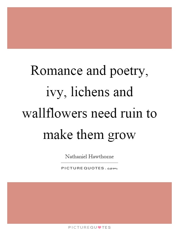 Romance and poetry, ivy, lichens and wallflowers need ruin to make them grow Picture Quote #1