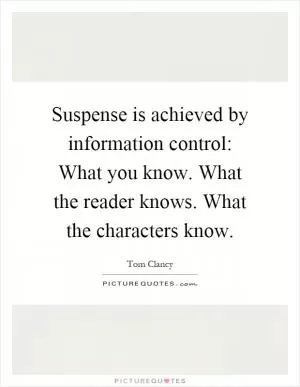 Suspense is achieved by information control: What you know. What the reader knows. What the characters know Picture Quote #1