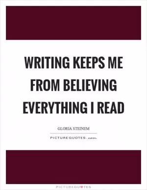 Writing keeps me from believing everything I read Picture Quote #1