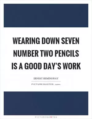 Wearing down seven number two pencils is a good day’s work Picture Quote #1