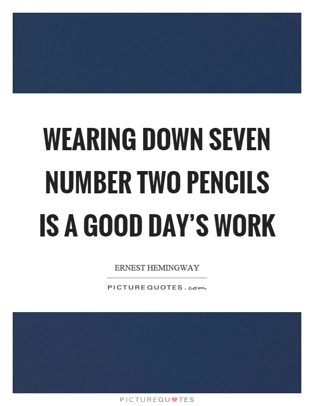 Wearing down seven number two pencils is a good day's work Picture Quote #1