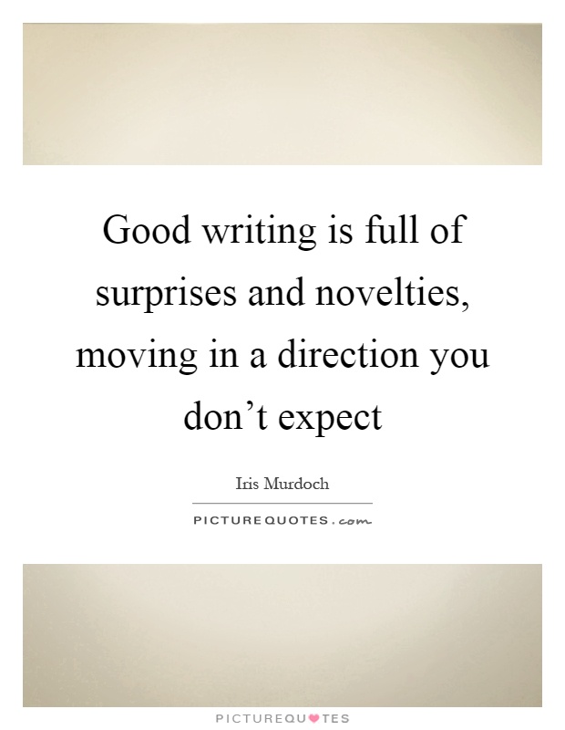 Good writing is full of surprises and novelties, moving in a direction you don't expect Picture Quote #1