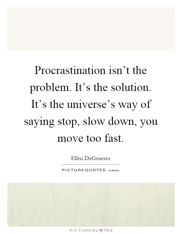 Procrastination isn't the problem. It's the solution. It's the universe's way of saying stop, slow down, you move too fast Picture Quote #1