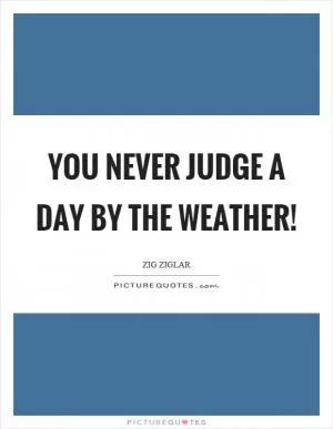 You never judge a day by the weather! Picture Quote #1