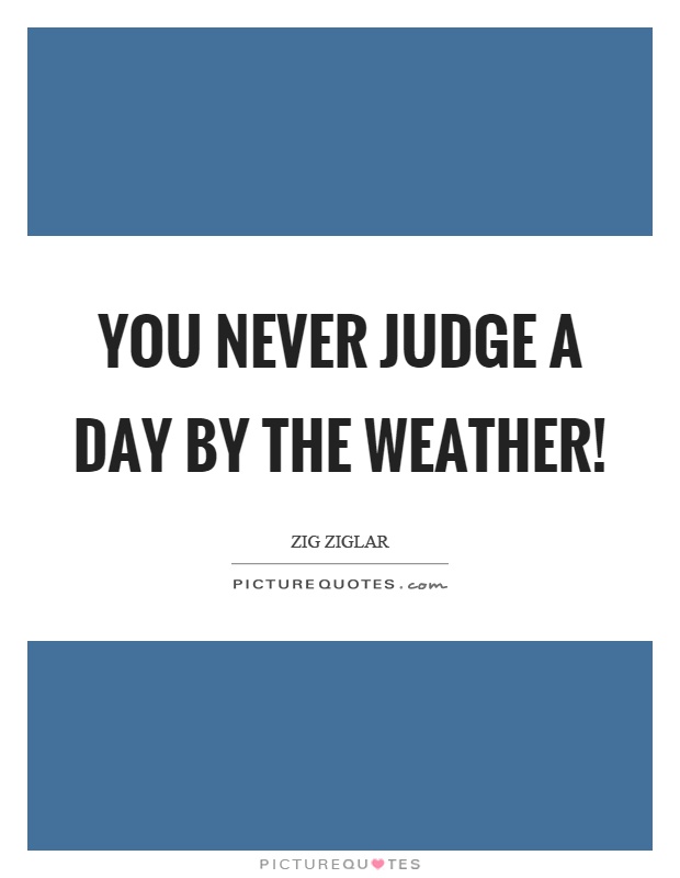 You never judge a day by the weather! Picture Quote #1