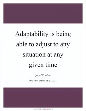 Adaptability is being able to adjust to any situation at any given time Picture Quote #1