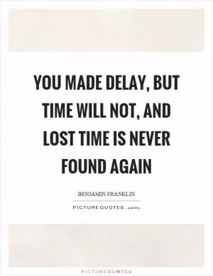 You made delay, but time will not, and lost time is never found again Picture Quote #1