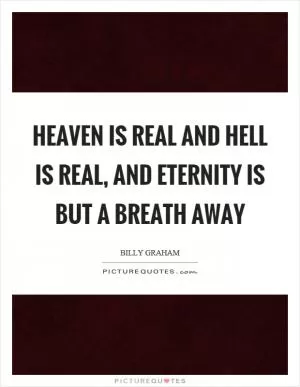 Heaven is real and hell is real, and eternity is but a breath away Picture Quote #1