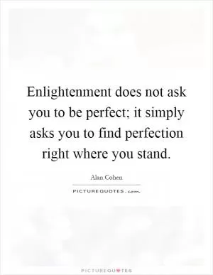Enlightenment does not ask you to be perfect; it simply asks you to find perfection right where you stand Picture Quote #1